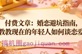 付费文章：婚恋避坑指南，教教现在的年轻人如何谈恋爱