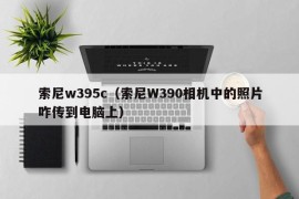 索尼w395c（索尼W390相机中的照片咋传到电脑上）