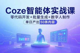 （15918期）Coze智能体实战课，零代码开发 批量生成 数字人制作，单日产出50条内容