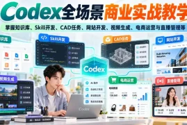 Codex全场景商业实战教学，掌握知识库、Skill开发、CAD任务、网站开发、视频生成、电商运营与直播管理等(更新1010)
