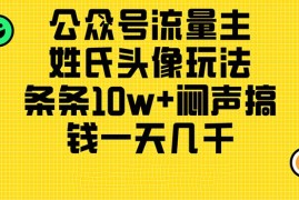 （11067期）公众号流量主，姓氏头像玩法，条条10w 闷声搞钱一天几千，详细教程