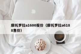 摩托罗拉a1600报价（摩托罗拉a6188售价）