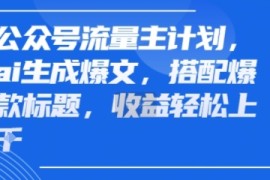 公众号流量主计划，ai生成爆文，搭配爆款标题，轻松收益几张