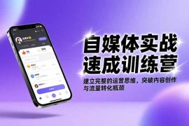 自媒体实战速成训练营：建立完整的运营思维，突破内容创作与流量转化瓶颈