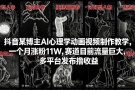 抖音某博主AI心理学动画视频制作教学，一个月涨粉11W，赛道目前流量巨大，多平台发布撸收益