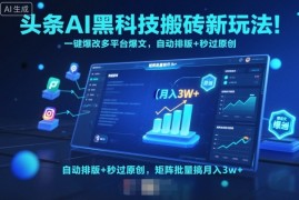 头条AI黑科技搬砖新玩法！一键爆改多平台爆文，自动排版 秒过原创，矩阵批量搞月入3w 【揭秘】