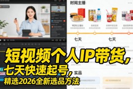 短视频个人IP带货，七天快速起号，精选2026全新选品方法