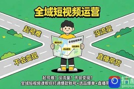 起号难？没流量？不会变现？全域短视频课帮你打通爆款账号 选品爆单 直播带货