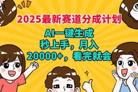（14332期）2025最新赛道分成计划，AI自动生成，秒上手 月入20000 ，看完就会