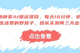 得物种草AI搬运项目，每天10分钟，也能挣生活费的野路子，团队实测两三天出单