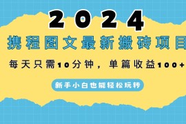 2024携程图文最新搬砖项目，每天只需10分钟，单篇收益100 ，新手小白也能轻松玩转