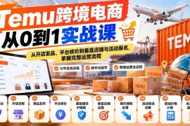 【无水印】Temu跨境电商从0到1实战课：从开店发品、平台核价到垂直店铺与活动报名，掌握完整运营流程