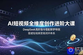 AI短视频全维度创作进阶大课，DeepSeek高阶指令搭配即梦特效，搭建短视频变现闭环体系