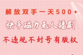 （10410期）快手磁力无人播剧玩法 一天500  不违规不封号有版权