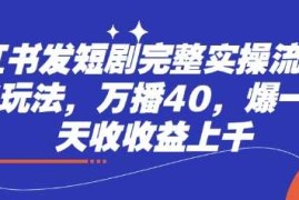 小红书发短剧完整实操流程，两张玩法，万播40，爆一个一天收收益上千