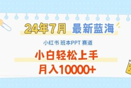 2024年7月最新蓝海赛道，小红书班本PPT项目，小白轻松上手，月入1W 【揭秘】