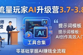 流量玩家AI升级营3.7-3.8全套资料：多老师亲授 工具合集 提示词模板，零基础掌握AI赚钱全流程