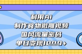 利用Ai制作食物微雕视频，国风流量密码，单日变现数张