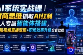 AI系统实战课｜财商思维抓取AI红利｜个人专属智能体搭建，AI短视频直播变现 职场效率升级全套教程