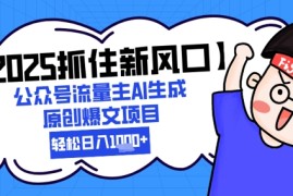 【2025抓住新风口】公众号流量主AI生成原创爆文项目，新手小白轻松日入1k 