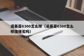 诺基亚6300怎么样（诺基亚6300怎么样值得买吗）