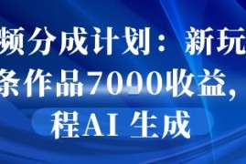 视频分成计划：新玩法10条作品7k收益，全程AI 生成
