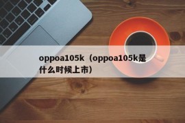 oppoa105k（oppoa105k是什么时候上市）