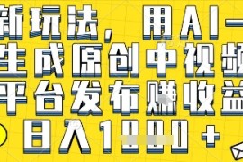 最新玩法，用AI一键生成原创中视频多平台发布挣收益，抖音快手视频号都可以，日入1k 【揭秘】