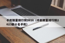 手机销量排行榜2016（手机销量排行榜2023前十名手机）