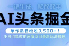 （9984期）头条AI掘金术最新玩法，全AI制作无需人工修稿，一键生成单篇文章收益500 