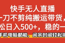 快手无人直播，一刀不剪纯搬运带货轻松日入500 ，稳的一批，手机电脑都…