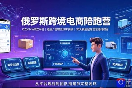 2026俄罗斯跨境电商陪跑营：OZON WB双平台｜选品广告物流ERP实操｜30天新店起店全套落地教程