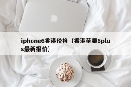 iphone6香港价格（香港苹果6plus最新报价）