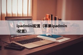 ipadmini配置（苹果ipadmini配置）