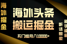 （13602期）海外头条搬运发帖，新手福音，听话照做，无门槛月入10000 