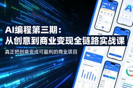 AI编程第三期，从创意到商业变现的全链路实战课，真正把创意变成可盈利的商业项目（更新05月03日）