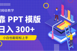 靠 PPT 模版，日入 300 ，保姆级教学，小白也能轻松上手