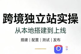 跨境独立站实操：从本地搭建到上线