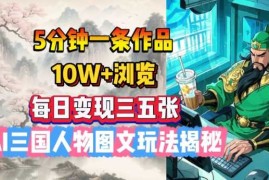 5分钟一条作品，10W 浏览，每日变现三五张，AI三国人物图文玩法揭秘