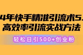 （10894期）24年快手精准引流术5.0，高效率引流实战方法，轻松日引500 创业粉