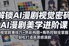 解锁AI漫剧视觉密码，AI漫剧美学进阶课，视觉叙事技巧+色彩构图+角色控制全掌握，轻松打造高质感漫剧