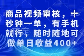 （13684期）商品视频审核，十秒钟一单，有手机就行，随时随地可做单日收益400 