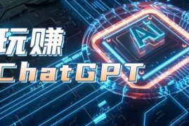 AIGC工具ChatGPT实战课，玩赚ChatGPT，开户登录 知识梳理 应用解析