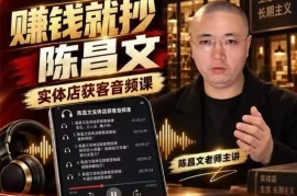 陈昌文·实体店营销获客，独家整理笔记7万字，教实体店老板获取客源，放大门店流量(音频 文档)