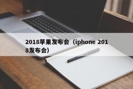 2018苹果发布会（iphone 2018发布会）