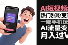 AI短视频热门涨粉变现，一部手机玩转AI流量变现，月入过W
