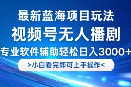 （12791期）视频号最新玩法，无人播剧，轻松日入3000 ，最新蓝海项目，拉爆流量收…