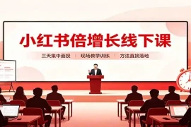 小红书倍增长线下课：三天集中面授，拆解选品、素材制作与起号全链路