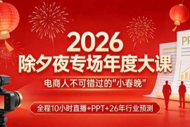 （17450期）2026除夕夜专场年度大课，全程10小时直播 PPT 26年行业预测，是电商人不可错过的“小春晚”