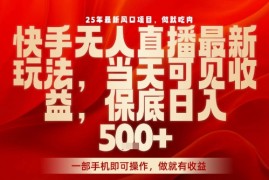 25年最新风口项目，快手无人直播，当天做当天出收益，不违规，一部手机即可操作，保底日入5张 【揭秘】